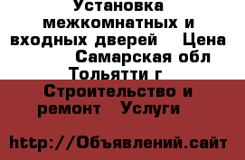 Установка межкомнатных и входных дверей. › Цена ­ 1 000 - Самарская обл., Тольятти г. Строительство и ремонт » Услуги   